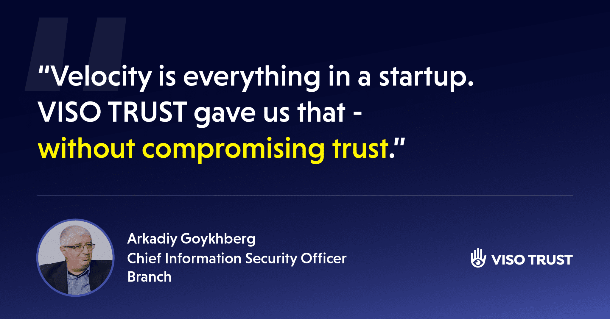 Arkadiy Goykhberg CISO Branch talks about velocity that VISO TRUST provided